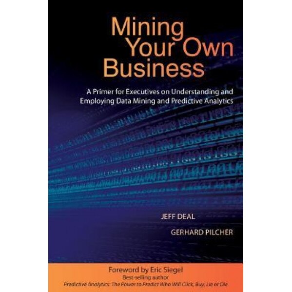 Mining Your Own Business: A Primer for Executives on Understanding and Employing Data Mining and Predictive Analytics - Jeff Deal (Author)
