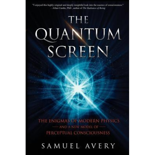 The Quantum Screen: The Enigmas of Modern Physics and a New Model of Perceptual Consciousness, Samuel Avery (Author)