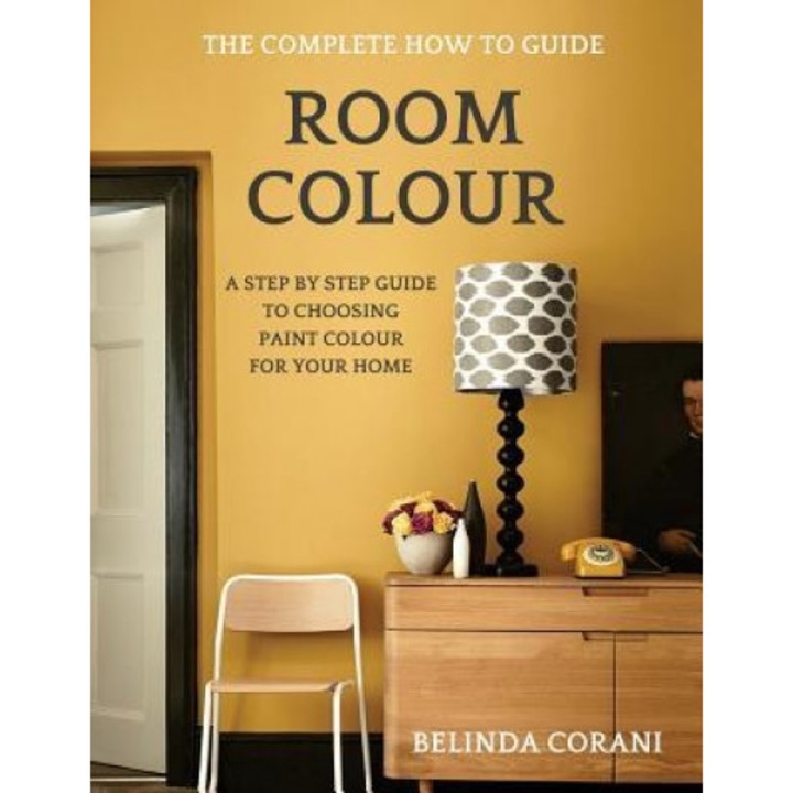 Room Colour - The Complete How to Guide: A Step by Step Guide to Choosing Paint Colour for Your Home, Miss Belinda Corani (Author)