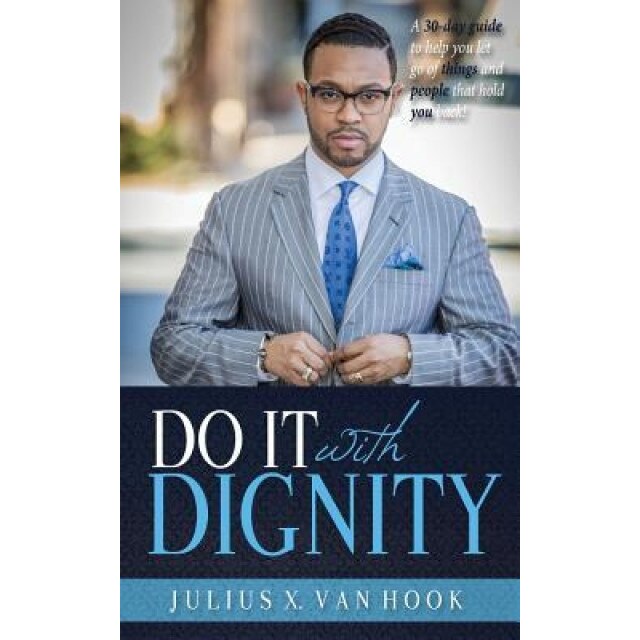 Do It with Dignity: A 30-Day Guide to Help You Let Go of Things and People That Hold You Back!, Julius Van Hook (Author)
