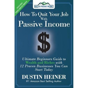 How to Quit Your Job with Passive Income: The Ultimate Beginners Guide to Wealth and Riches with 12 Proven Businesses You Can Start Today - Dustin Heiner (Author) How to Quit Your Job with Passive Income: The Ultimate Beginners Guide to Wealth and Riches with 12 Proven Businesses You Can Start Today - Dustin Heiner (Author)