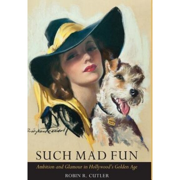 Such Mad Fun: Ambition and Glamour in Hollywood's Golden Age, Robin R. Cutler (Author)