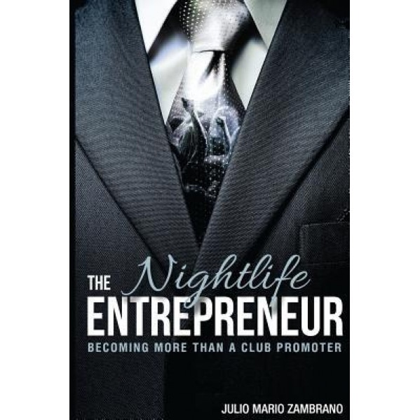 The Nightlife Entrepreneur: Becoming More Than a Club Promoter - Julio Mario Zambrano (Author)