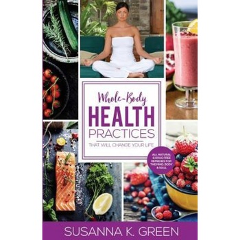 Whole-Body Health Practices: That Will Change Your Life, Susanna K. Green (Author) Whole-Body Health Practices: That Will Change Your Life, Susanna K. Green (Author)