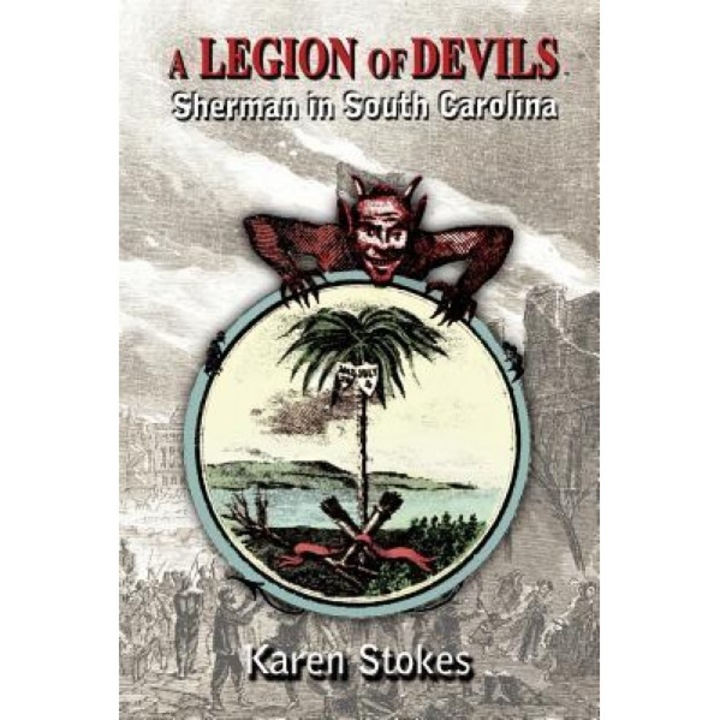 A Legion of Devils: Sherman in South Carolina, Karen Stokes (Author)