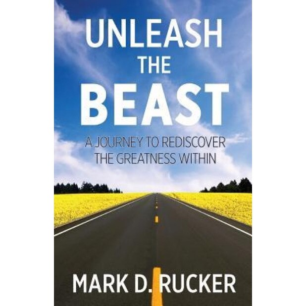 Unleash the Beast: A Journey to Rediscover the Greatness Within - Mark D. Rucker (Author)