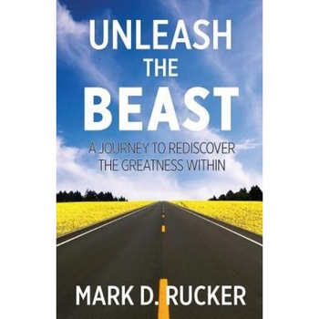 Unleash the Beast: A Journey to Rediscover the Greatness Within - Mark D. Rucker (Author) Unleash the Beast: A Journey to Rediscover the Greatness Within - Mark D. Rucker (Author)
