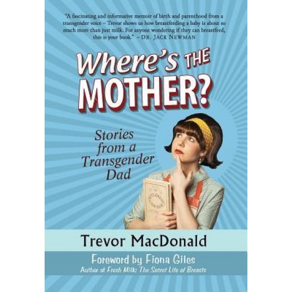 Where's the Mother?: Stories from a Transgender Dad, Trevor MacDonald (Author)