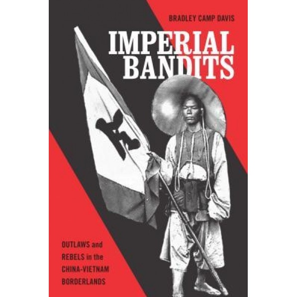 Imper Imperial Bandits: Outlaws and Rebels in the China-Vietnam Borderlands, Bradley Camp Davis (Author)