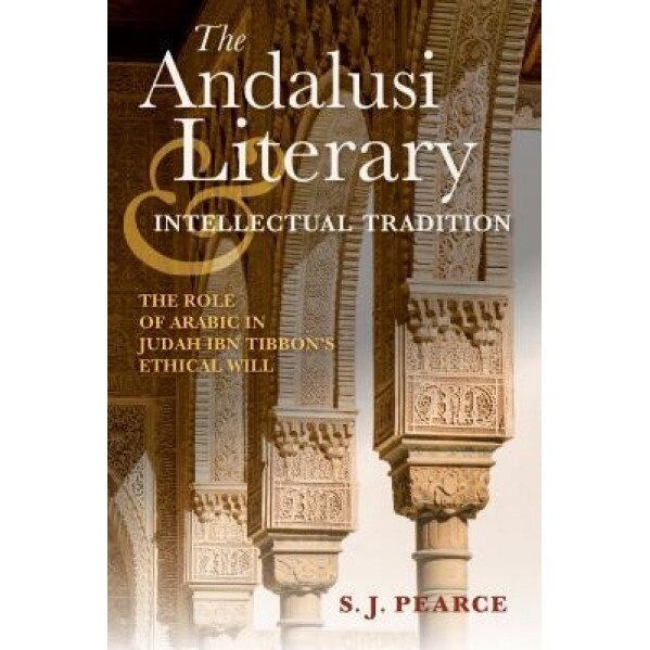 The Andalusi Literary and Intellectual Tradition: The Role of Arabic in Judah Ibn Tibbon's Ethical Will, Sarah J. Pearce (Author)