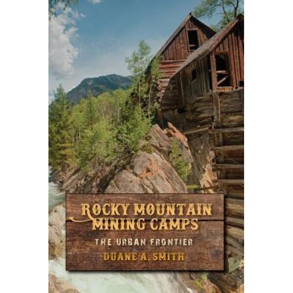 Rocky Mountain Mining Camps: The Urban Frontier, Duane a. Smith (Author)