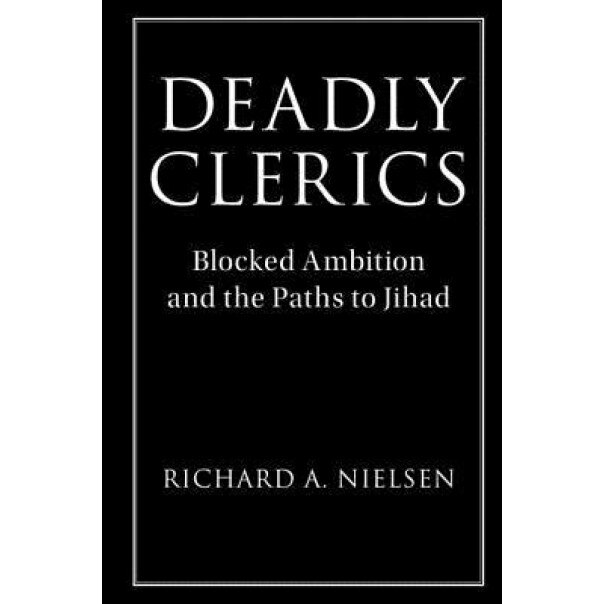 Deadly Clerics: Blocked Ambition and the Paths to Jihad, Richard A. Nielsen (Author)