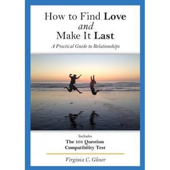 How to Find Love and Make It Last: A Practical Guide to Relationships, Includes the 101 Question Compatibility Test, Virginia C. Gleser (Author)