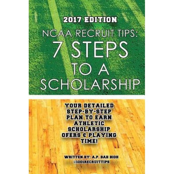 NCAA Recruit Tips: 7 Steps to a Scholarship: 2017 Edition, A. P. Bah Bioh (Author)