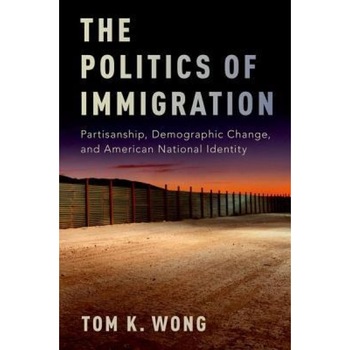 The Politics of Immigration: Partisanship, Demographic Change, and American National Identity, Tom K. Wong (Author) The Politics of Immigration: Partisanship, Demographic Change, and American National Identity, Tom K. Wong (Author)