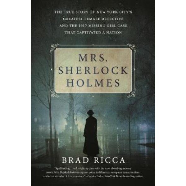 Mrs. Sherlock Holmes: The True Story of New York City's Greatest Female Detective and the 1917 Missing Girl Case That Captivated a Nation, Brad Ricca (Author)