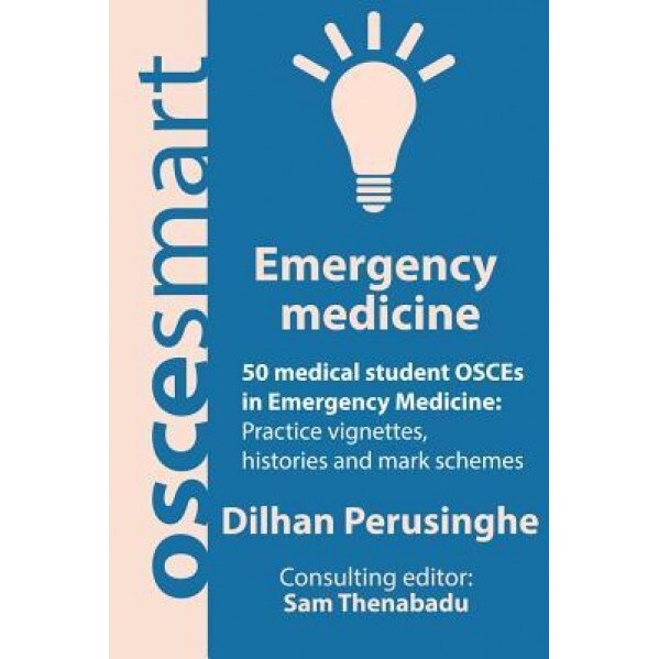 Oscesmart - 50 Medical Student Osces in Emergency Medicine: Vignettes, Histories and Mark Schemes for Your Finals., Dr Dilhan Perusinghe (Author)