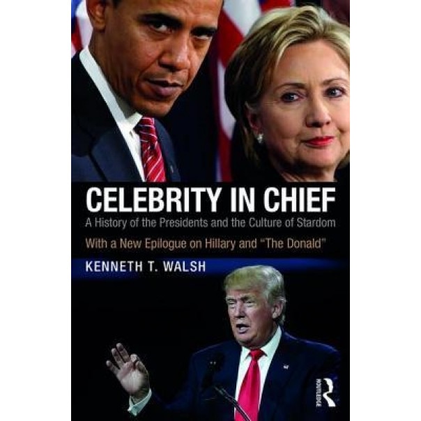 Celebrity in Chief: A History of the Presidents and the Culture of Stardom, with a New Epilogue on Hillary and the Donald, Kenneth T. Walsh (Author)