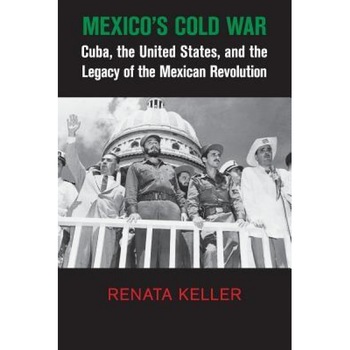 Mexico's Cold War: Cuba, the United States, and the Legacy of the Mexican Revolution, Renata Keller (Author) Mexico's Cold War: Cuba, the United States, and the Legacy of the Mexican Revolution, Renata Keller (Author)