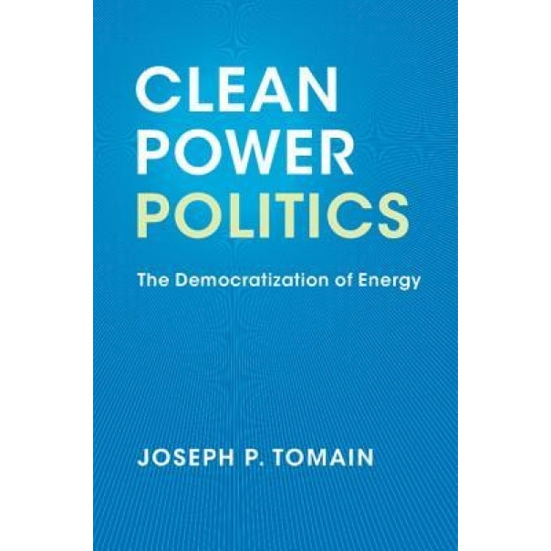 Clean Power Politics: The Democratization of Energy, Joseph P. Tomain (Author)