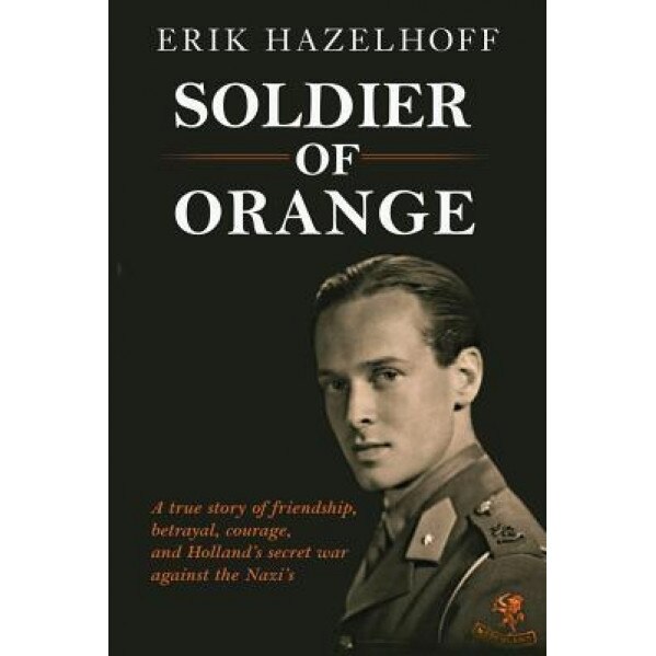 Soldier of Orange: One Man's Dynamic Story of Holland's Secret War Against the Nazi's, Erik Hazelhoff (Author)