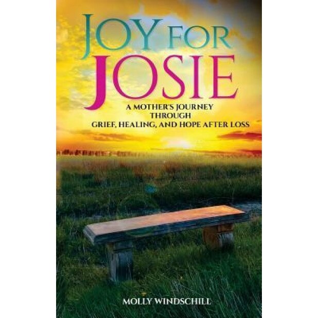 Joy for Josie: A Mother's Journey Through Grief, Healing, and Hope After Loss, Molly Windschill (Author)