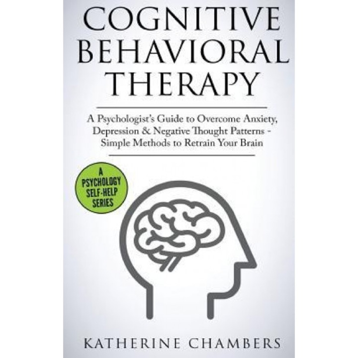 Cognitive Behavioral Therapy: A Psychologist's Guide to Overcome Anxiety, Depression & Negative Thought Patterns - Simple Methods to Retrain Your Br - Katherine Chambers (Author)