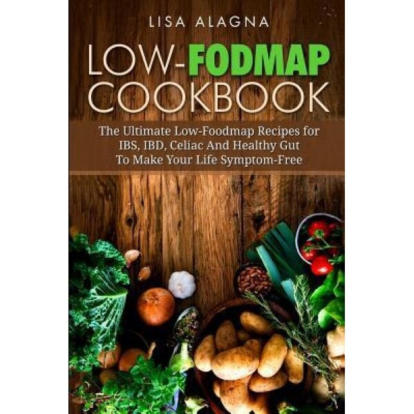 Low-Fodmap Cookbook: The Ultimate Low-Foodmap Recipes for Ibs, Ibd, Celiac and Healthy Gut to Make Your Life Symptom-Free, Lisa Alagna (Author)