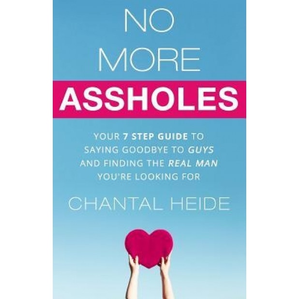 No More Assholes: Your 7 Step Guide to Saying Goodbye to Guys and Finding the Real Man You're Looking for, Chantal Heide (Author)
