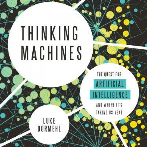 Thinking Machines: The Quest for Artificial Intelligence--And Where It's Taking Us Next - Luke Dormehl (Author)