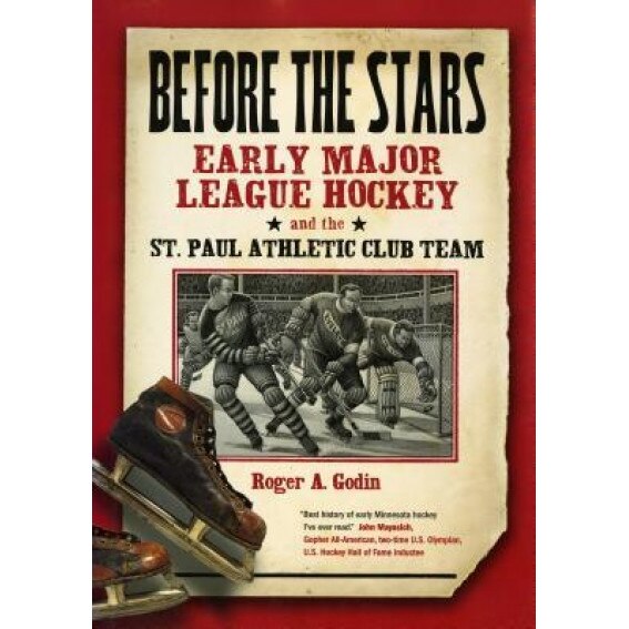 Before the Stars: Early Major League Hockey and the St. Paul Athletic Club Team, Roger A. Godin (Author)