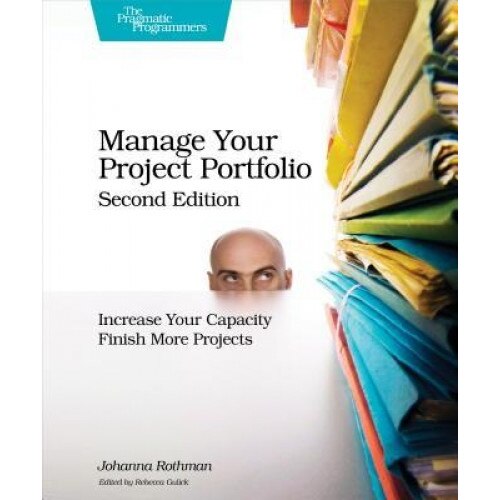 Manage Your Project Portfolio: Increase Your Capacity and Finish More Projects - Johanna Rothman (Author)