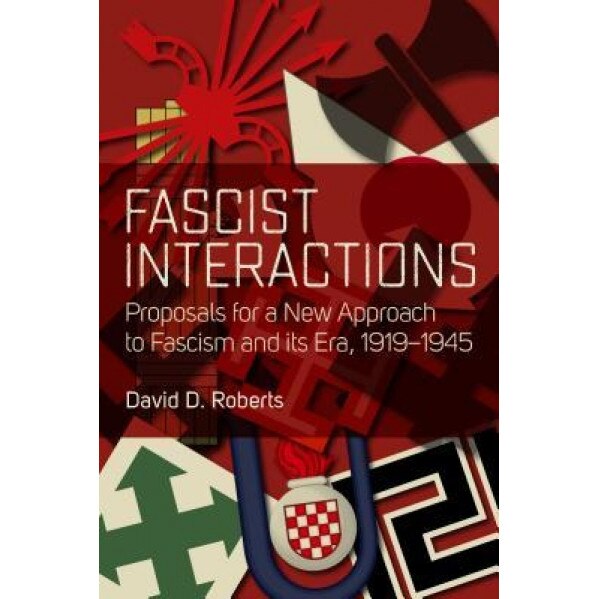 Fascist Interactions: Proposals for a New Approach to Fascism and Its Era, 1919-1945, David D. Roberts (Author)
