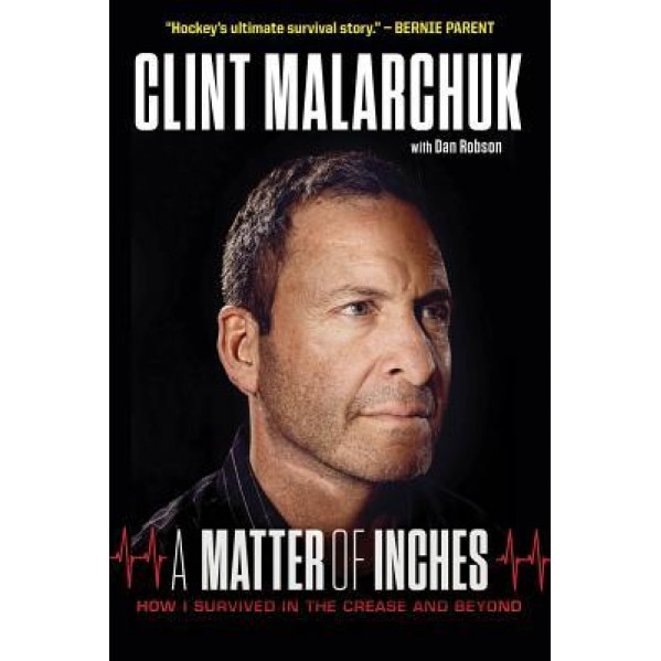 A Matter of Inches: How I Survived in the Crease and Beyond, Clint Malarchuk (Author)