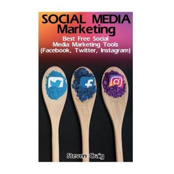 Social Media Marketing: Best Free Social Media Marketing Tools (Facebook, Twitter, Instagram): (Social Media for Dummies, Social Media for Bus - Steven Craig (Author)