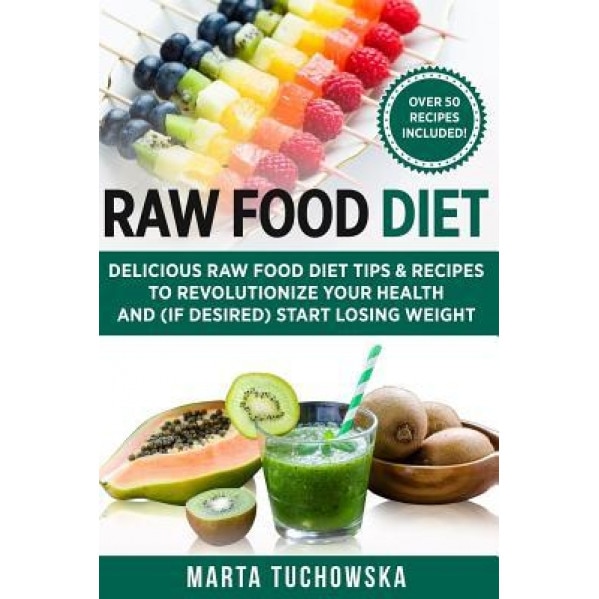 Raw Food Diet: Delicious Raw Food Diet Tips & Recipes to Revolutionize Your Health and (If Desired) Start Losing Weight, Marta Tuchowska (Author)