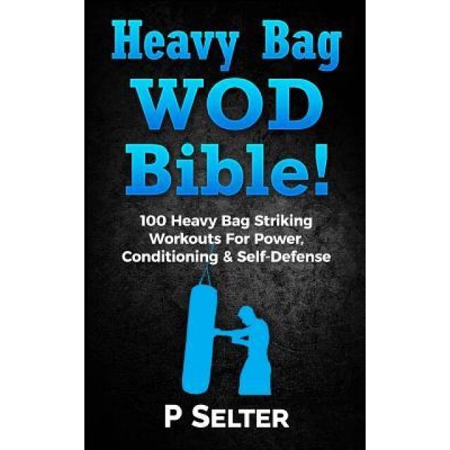 Heavy Bag Wod Bible: 120 Heavy Bag Striking Workouts for Power, Conditioning & Self-Defense, P. Selter (Author)