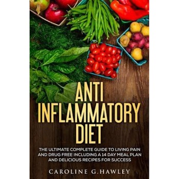 Anti Inflammatory Diet: The Ultimate Complete Guide to Living Pain and Drug Free Including a 14 Day Meal Plan and Delicious Recipes for Succes, Caroline G. Hawley (Author) Anti Inflammatory Diet: The Ultimate Complete Guide to Living Pain and Drug Free Including a 14 Day Meal Plan and Delicious Recipes for Succes, Caroline G. Hawley (Author)