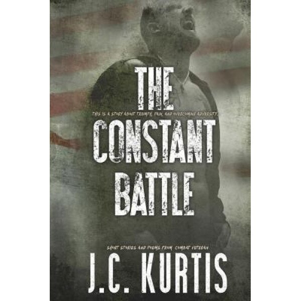 The Constant Battle: Short Stories and Poems from a Combat Veteran, J. C. Kurtis (Author)