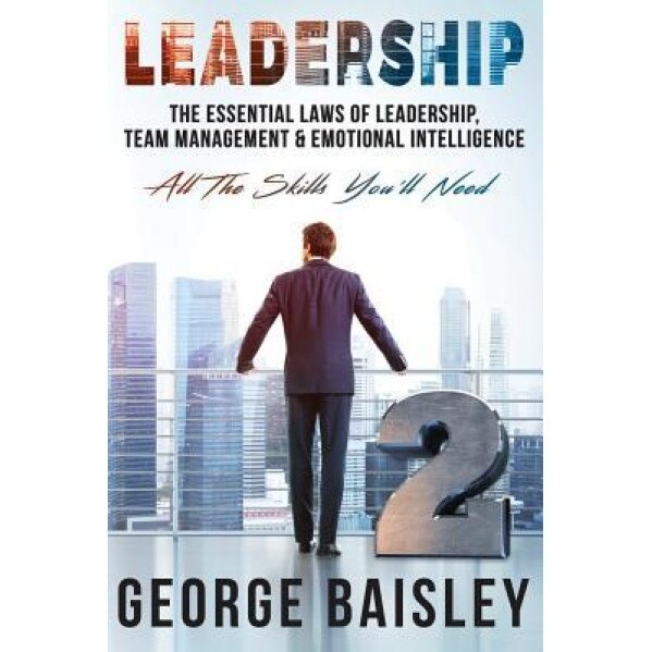 Leadership: The Essential Laws of Leadership, Team Management & Emotional Intelligence - George Baisley (Author)
