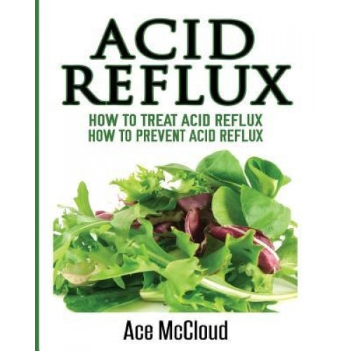 Acid Reflux: How to Treat Acid Reflux: How to Prevent Acid Reflux, Ace McCloud (Author)