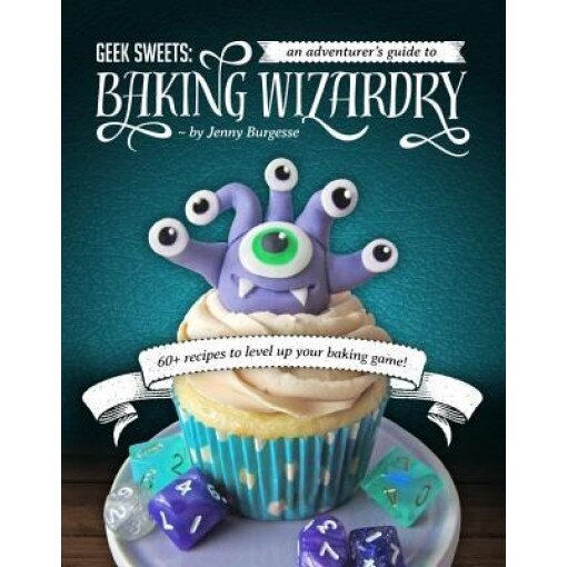 Geek Sweets: An Adventurer's Guide to the World of Baking Wizardry, Jenny Burgesse (Author)