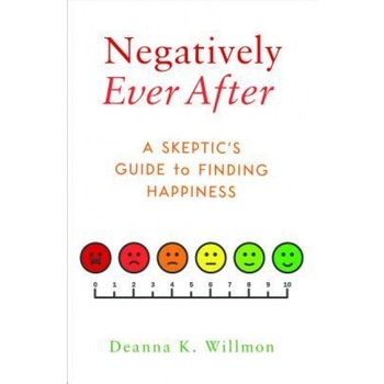Negatively Ever After: A Skeptic's Guide to Finding Happiness, Deanna K. Willmon (Author) Negatively Ever After: A Skeptic's Guide to Finding Happiness, Deanna K. Willmon (Author)