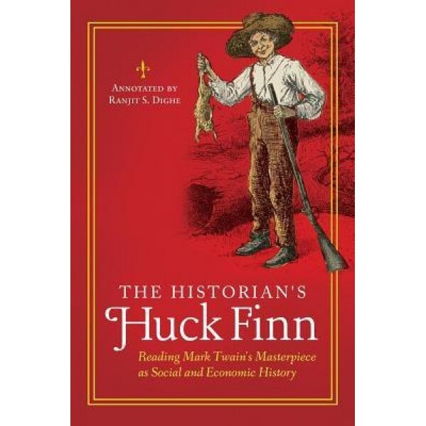 The Historian's Huck Finn: Reading Mark Twain's Masterpiece as Social and Economic History, Ranjit S. Dighe (Author)