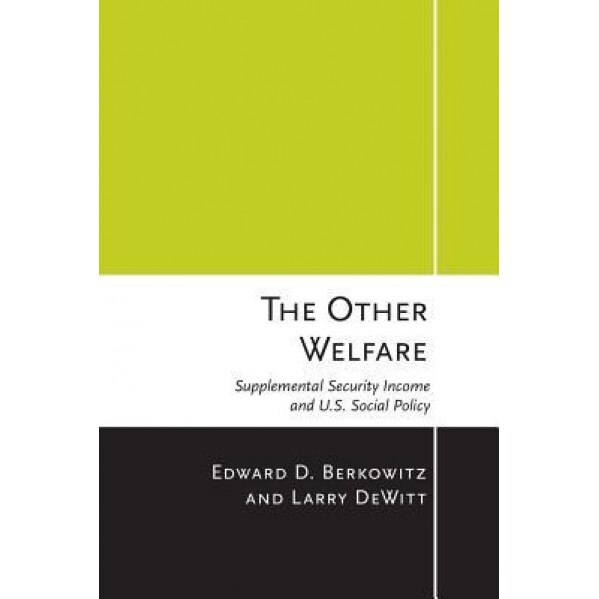 The Other Welfare: Supplemental Security Income and U.S. Social Policy, Edward D. Berkowitz (Author)