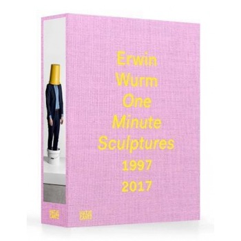 Erwin Wurm: One Minute Sculptures 1996-2017, Erwin Wurm (Artist) Erwin Wurm: One Minute Sculptures 1996-2017, Erwin Wurm (Artist)