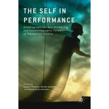 The Self in Performance: Autobiographical, Self-Revelatory, and Autoethnographic Forms of Therapeutic Theatre, S. Pendzik (Editor) The Self in Performance: Autobiographical, Self-Revelatory, and Autoethnographic Forms of Therapeutic Theatre, S. Pendzik (Editor)