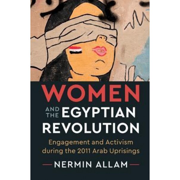 Women and the Egyptian Revolution: Engagement and Activism During the 2011 Arab Uprisings, Nermin Allam (Author)