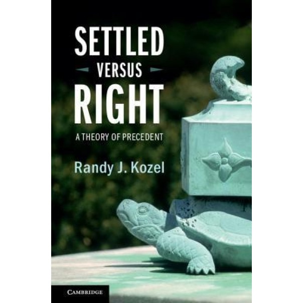 Settled Versus Right: A Theory of Precedent, Randy J. Kozel (Author)