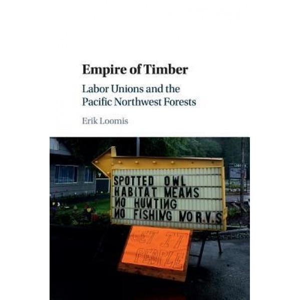 Empire of Timber: Labor Unions and the Pacific Northwest Forests, Erik Loomis (Author)